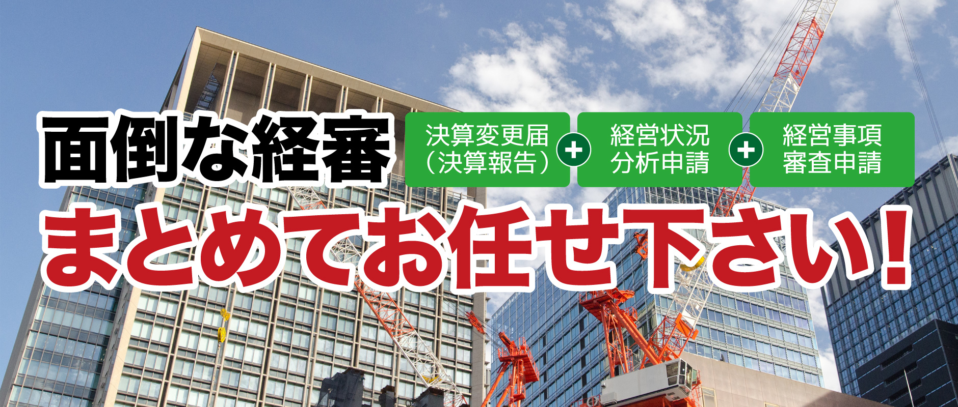 面倒な経審【決算変更届(決算報告)+経営状況分析申請+経営事項審査申請】まとめてお任せ下さい!